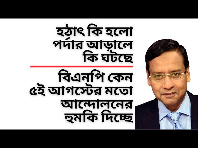 হঠাৎ কি হলো ! পর্দার আড়ালে কি ঘটছে ! বিএনপি কেন ৫ই অগাস্টের মতো আন্দোলনের হুমকি দিচ্ছে !