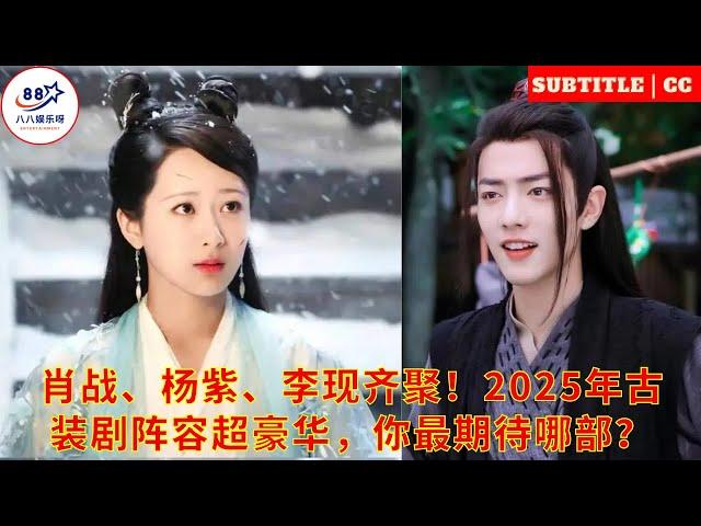 Xiao Zhan, Yang Zi, and Li Xian are all here in 2025. The lineup of costume dramas is super luxuriou