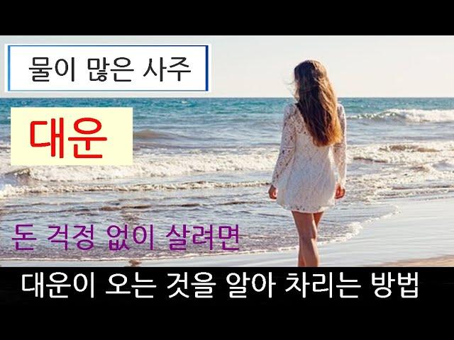 물이 많은 사주, 대운이 오는 것을 알아차리는 방법과 재물지키기