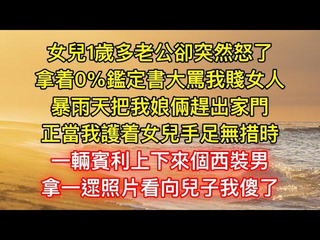 女兒1歲多老公卻突然怒了，拿着0%鑑定書大罵我賤女人，暴雨天把我娘倆趕出家門，正當我護着女兒手足無措時，一輛賓利上下來個西裝男，拿一遝照片看向兒子我傻了