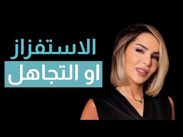 الاستفزاز او التجاهل؟