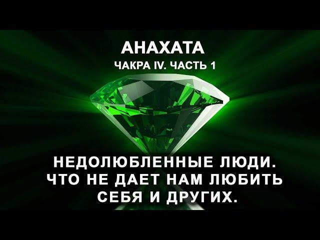 Анахата. Чакра IV. Часть 1. Недолюбленные люди. Что не дает нам любить себя и других.