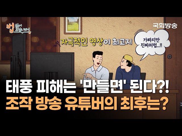 태풍 피해는 '만들면' 된다?! 조작 방송 유튜버의 최후는? | 법읽어드립니다 | 국회방송