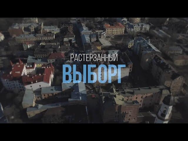 РАСТЕРЗАННЫЙ ВЫБОРГ. Варварская реновация