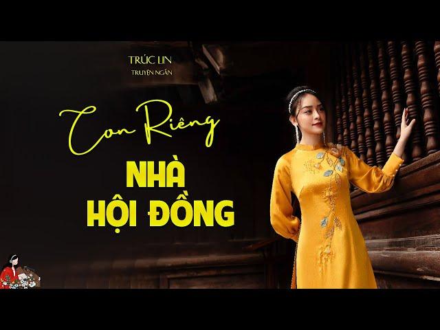 Truyện ngắn hay của Trúc Lin: CON RIÊNG NHÀ HỘI ĐỒNG| Kênh cô Trinh| Không kìm được nước mắt