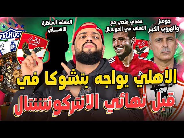 الاهلي وباتشوكا صراع على كأس التحدي|جوميز والهروب الكبير|صفقات الاهلي المنتظرة في المونديال|الهستيري