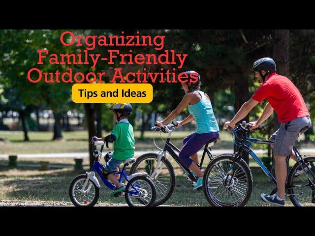 Organizing Family-Friendly Outdoor Activities: Tips and Ideas