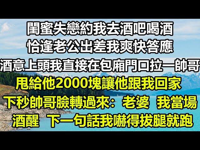 閨蜜失戀約我去酒吧喝酒，恰逢老公出差我爽快答應，酒意上頭我直接在包廂門口拉一帥哥，甩給他2000塊讓他跟我回家，下秒帥哥臉轉過來：老婆，我當場酒醒，下一句話我嚇得拔腿就跑#狸貓說故事 #你的愛好暖