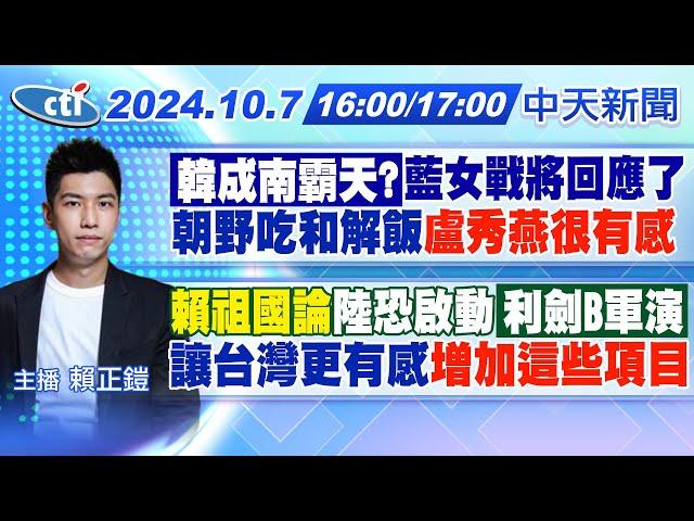 【10/7即時新聞】「韓成南霸天?」藍女戰將回應了朝野吃和解飯"盧秀燕很有感""賴祖國論"陸恐啟動「利劍B軍演」"讓台灣更有感"增加這些項目｜賴正鎧報新聞 20241007 @中天新聞CtiNews