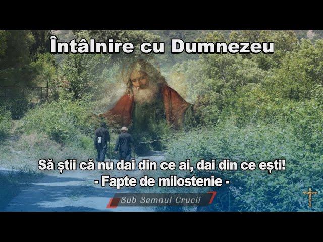 Intalnire cu Dumnezeu - Sa stii ca nu dai din ce ai, dai din ce esti (Fapte de milostenie)