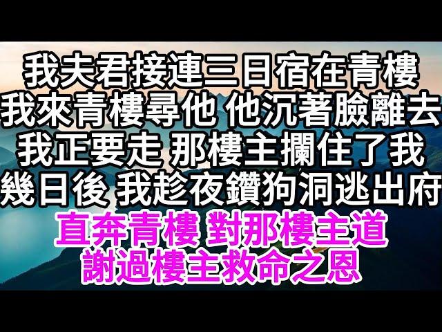 我夫君接連三日宿在青樓，我來青樓尋他，他沉著臉離去，我正要走，那樓主攔住了我，幾日後，我趁夜鑽狗洞逃出府，直奔青樓，對那樓主道，謝過樓主救命之恩 【美好人生】