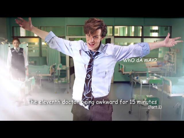 The eleventh doctor being awkward for 15 minutes (part 1)