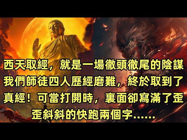 【一口氣看完】西天取經，就是一場徹頭徹尾的陰謀！我們師徒四人歷經磨難，終於取到了真經！可當打開時，裏面卻寫滿了歪歪斜斜的快跑兩個字......