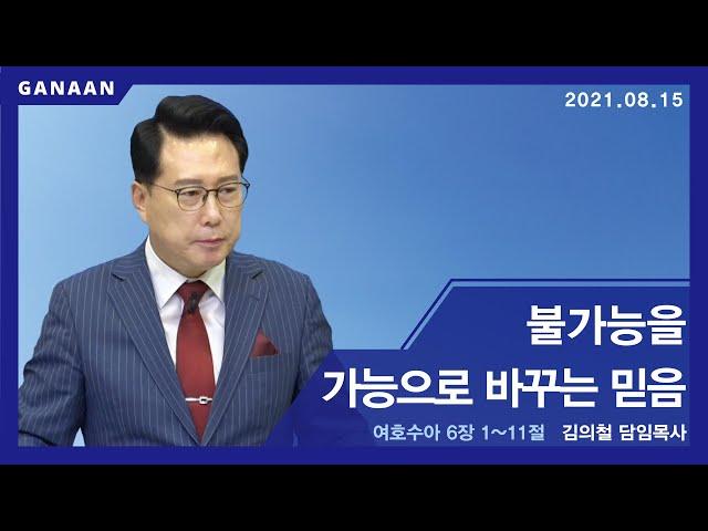 불가능을 가능으로 바꾸는 믿음 l 김의철 목사(송도가나안교회) l 2021-08-15 주일설교