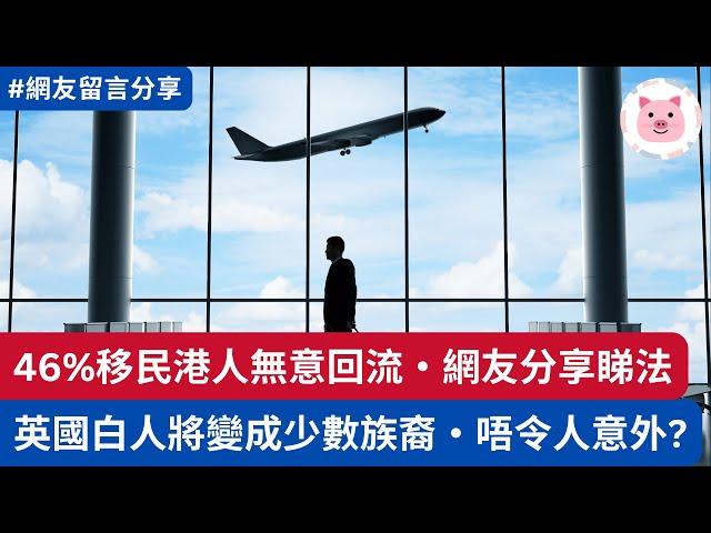 [留言] 46%移民港人無意回流，網友分享睇法・英國白人將變少數，唔令人意外？  #移民英國 #港人移民 #回流