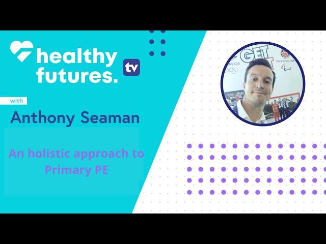 An holistic approach to Primary PE with Anthony Seaman