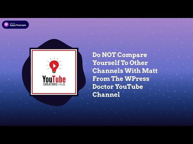 YouTube Creators Hub - Do NOT Compare Yourself To Other Channels With Matt From The WPress...