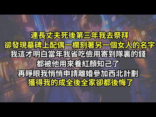 連長丈夫死後第三年我去祭拜，卻發現墓碑上配偶一欄刻著另一個女人的名字。我這才明白當年我省吃儉用寄到隊裏的錢都被他用來養紅顏知己了。再睜眼我悄悄申請離婚參加西北計劃，獲得我的成全後全家卻都後悔了。