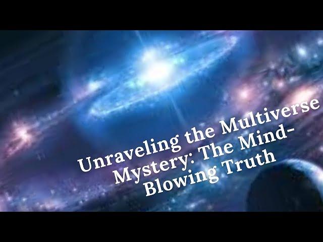 Unraveling the Multiverse Mystery: The Mind-Blowing Truth