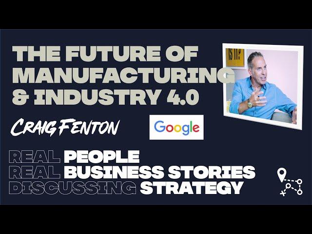 The future of manufacturing & Industry 4.0, Craig Fenton, Director, Strategy & Operations at Google