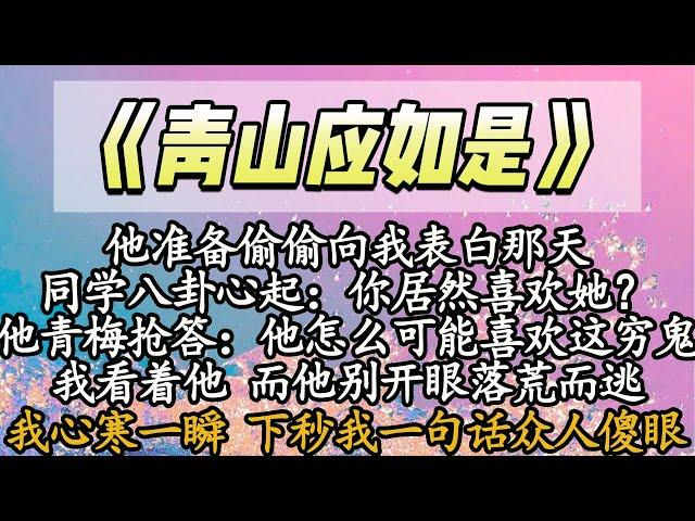 【完结】他准备偷偷向我表白那天，同学八卦心起：你居然喜欢她？他青梅抢答：他怎么可能喜欢这穷鬼，我看着他 而他别开眼落荒而逃，我心寒一瞬 下秒我一句话众人傻眼