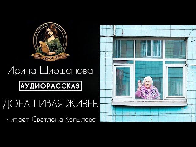 Донашивая жизнь. Аудиорассказ. Автор -Ирина Ширшанова, читает Светлана Копылова