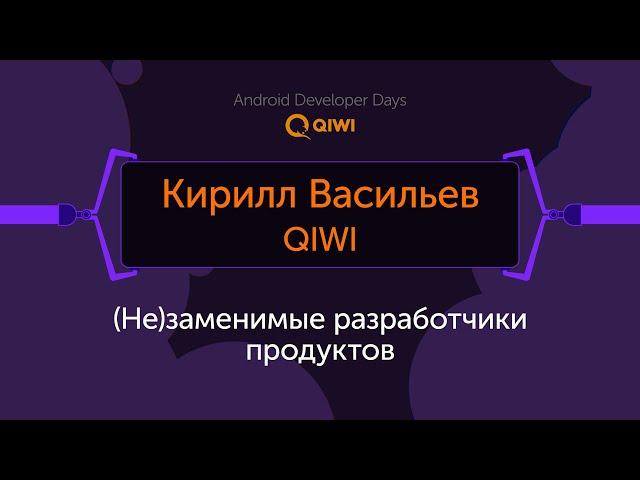 (Не)заменимые разработчики продуктов - Кирилл Васильев, QIWI