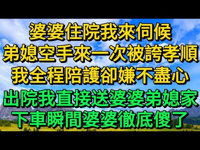 婆婆住院我來伺候，弟媳空手來一次被誇孝順，我全程陪護卻嫌不盡心，出院我直接送婆婆去弟媳家，下車瞬間婆婆徹底傻了 | 柳梦微语