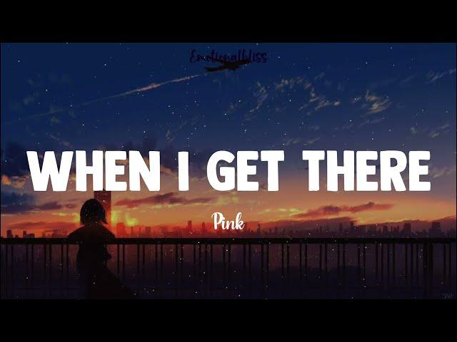 When I Get There || Pink (Lyrics)