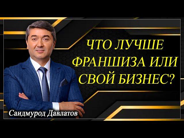 ЧТО ЛУЧШЕ - ФРАНШИЗА ИЛИ СВОЙ БИЗНЕС? | Саидмурод Давлатов.