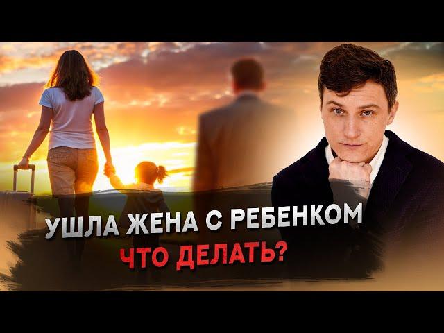 Ушла жена с ребенком. Что делать?