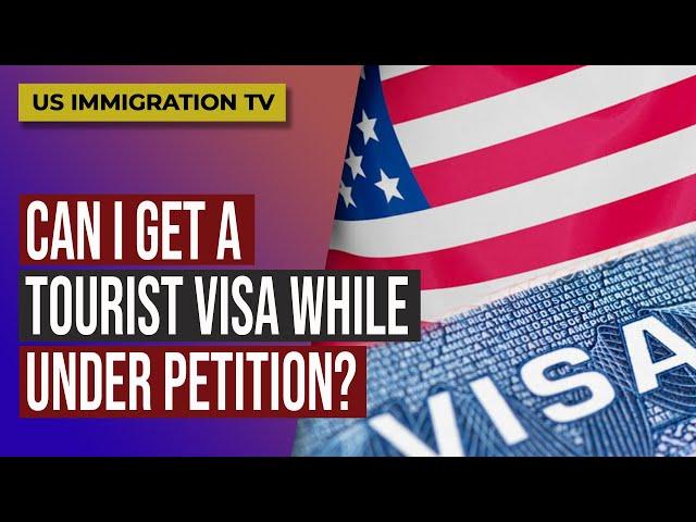 CAN I GET A TOURIST VISA WHILE UNDER PETITION?