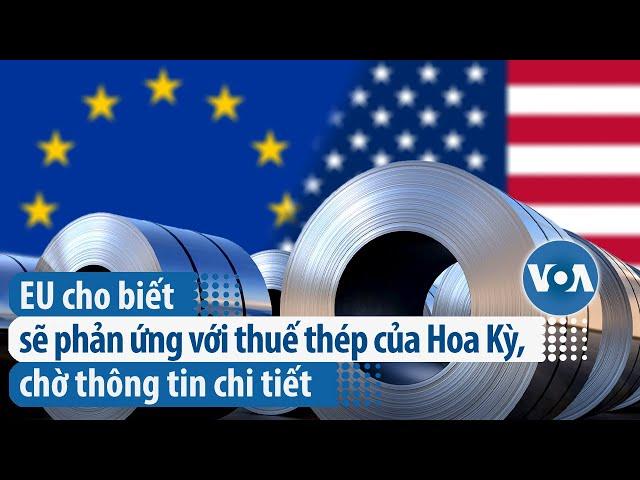 EU cho biết sẽ phản ứng với thuế thép của Hoa Kỳ, chờ thông tin chi tiết | VOA Tiếng Việt