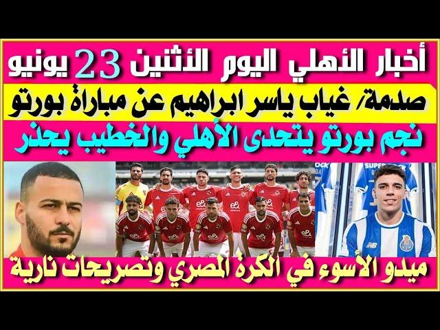 أخبار الأهلي اليوم الأثنين 23 يونيو| صدمة واصابة ياسر ابراهيم| ميدو الأسوأ| نجم بورتو يتحدى الأهلي