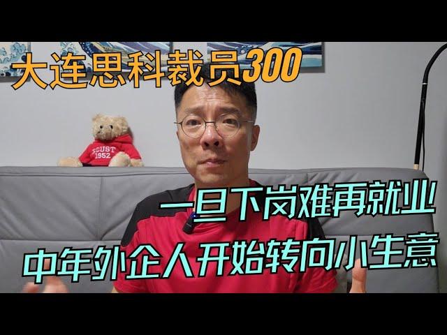 又一家裁员！大连思科300人面临失业，中年外企人难觅工作。小生意成为他们的下一个目标！