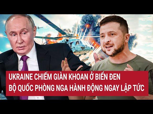 Bản tin Thế giới: Ukraine chiếm giàn khoan ở Biển Đen, Bộ Quốc phòng Nga hành động ngay lập tức