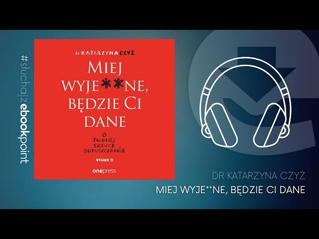 "Miej wyje**ne, będzie Ci dane. O trudnej sztuce odpuszczania" / dr Katarzyna Czyż / AUDIOBOOK