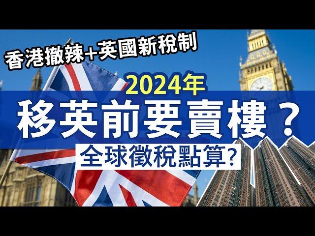 2024年賣香港樓移民英國 稅務如何處理？新稅制可免資產增值稅？│英國資產增值稅免稅額再減！│BNO Visa移民英國