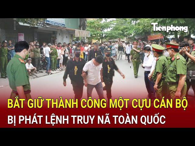 Bản tin thời sự: Công an bắt giữ thành công một cựu cán bộ bị phát lệnh truy nã toàn quốc