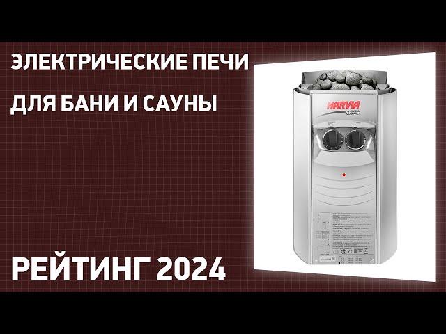 ТОП—7. Лучшие электрические печи для бани и сауны. Рейтинг 2024 года!