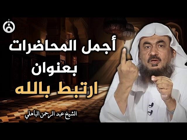 أفضل المحاضرات الشيقة: استمع واستمتع - الشيخ عبد الرحمن الباهلي