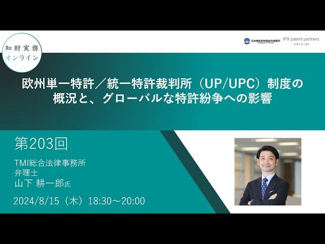 （第203回）知財実務オンライン：「欧州単一特許／統一特許裁判所（UP/UPC）制度の概況と、グローバルな特許紛争への影響」（ゲスト：TMI総合法律事務所 弁理士　山下 耕一郎）