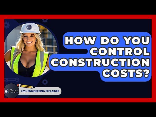 How Do You Control Construction Costs? - Civil Engineering Explained