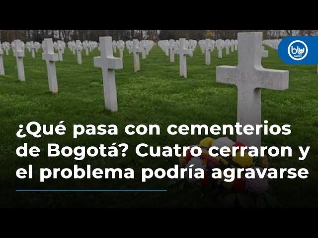 ¿Qué pasa con cementerios de Bogotá? Cuatro cerraron y el problema podría agravarse