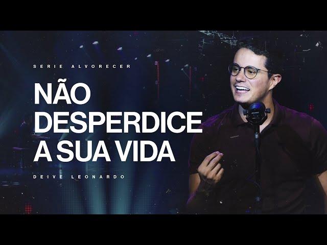 Não desperdice a sua vida | Deive Leonardo