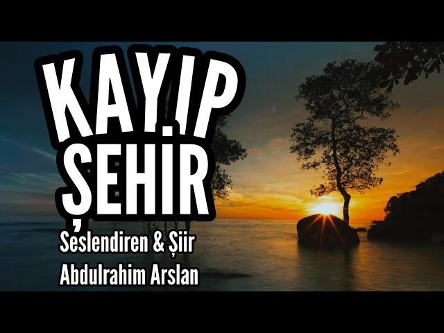 KAYIP ŞEHİR - Seslendiren - Şiir: Abdulrahim Arslan - Müzik: Abdurrahim Yetim