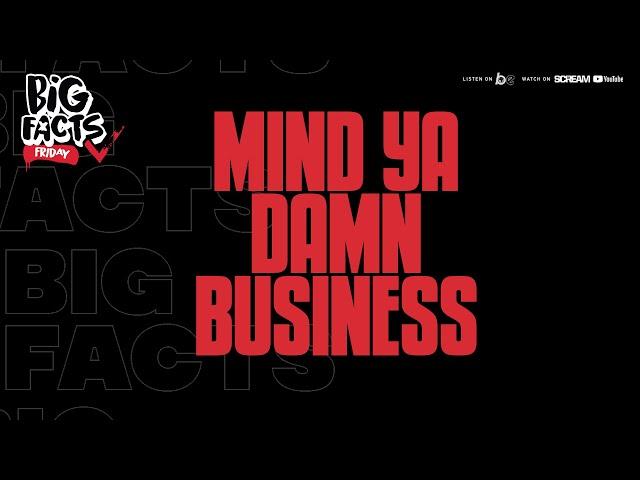 BIG FACTS FRIDAY- Mind Ya Damn Business!