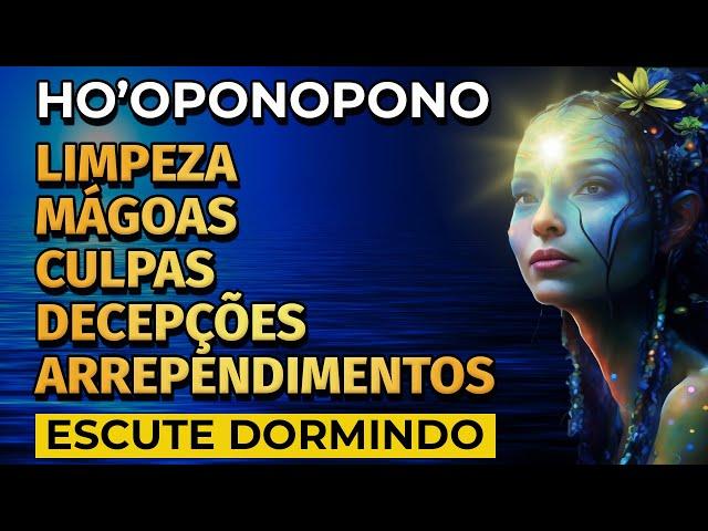 HO'OPONOPONO, LIMPEZA DE MÁGOAS, DECEPÇÕES, CULPAS E ARREPENDIMENTOS | PARA OUVIR DORMINDO