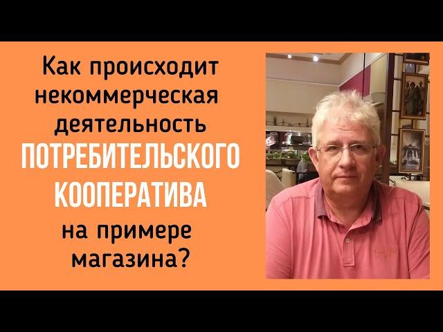 Как происходит некоммерческая деятельность ПОТРЕБИТЕЛЬСКОГО КООПЕРАТИВА на примере магазина?