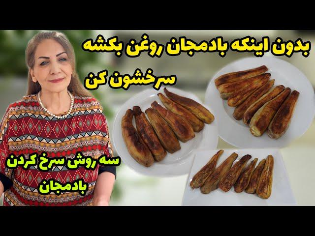 راز سرخ کردن بادمجان با روغن کم و فوت و فن آن / به سه روش سرخ کردم / آموزش حرفه ای آشپزی